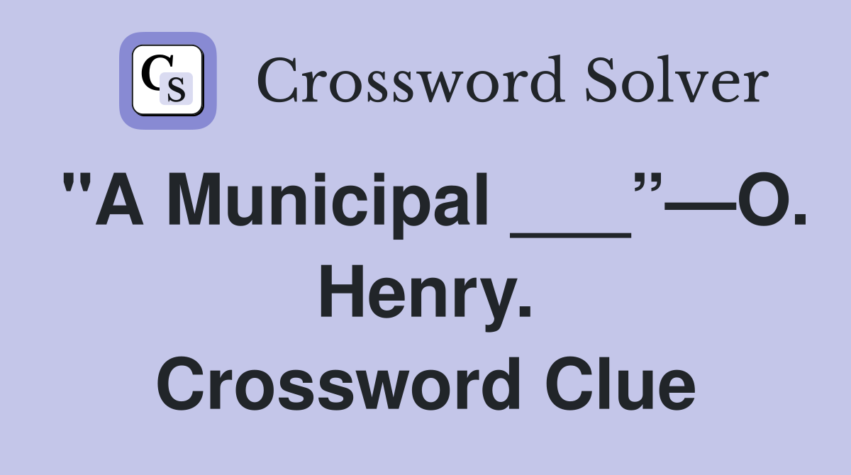"A Municipal ___”—O. Henry. Crossword Clue