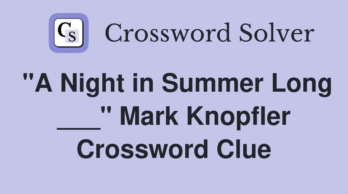 "A Night in Summer Long ___" Mark Knopfler Crossword Clue