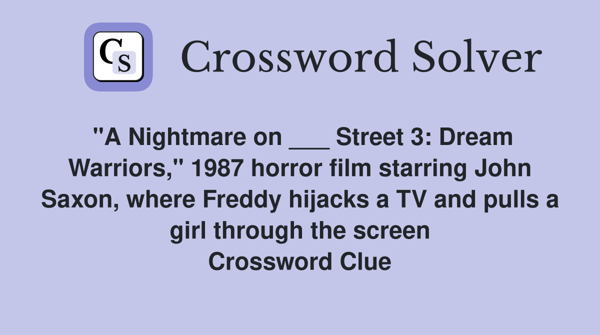 "A Nightmare on ___ Street 3: Dream Warriors," 1987 horror film starring John Saxon, where Freddy hijacks a TV and pulls a girl through the screen Crossword Clue