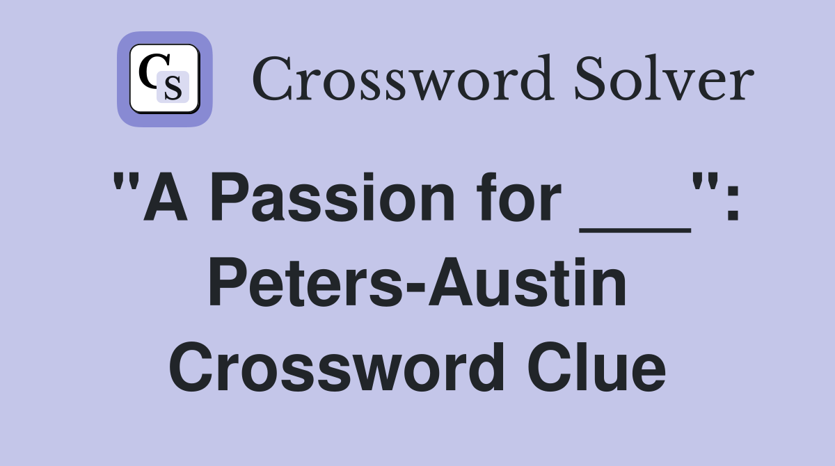 "A Passion for ___": Peters-Austin Crossword Clue