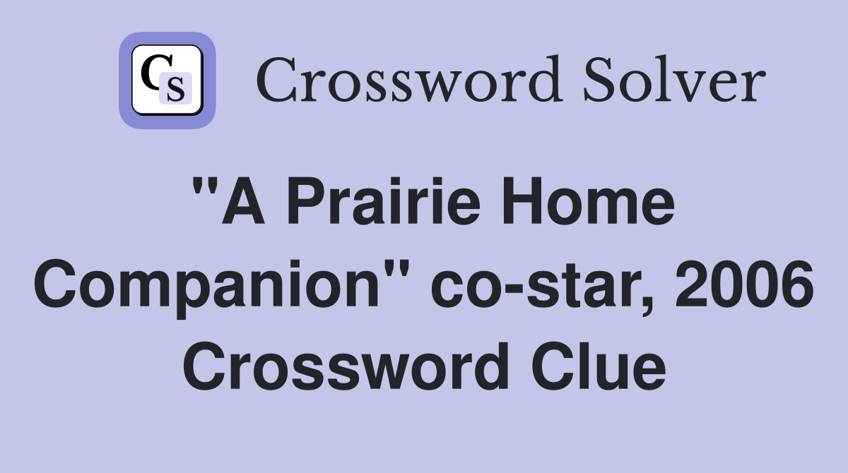 "A Prairie Home Companion" co-star, 2006 Crossword Clue
