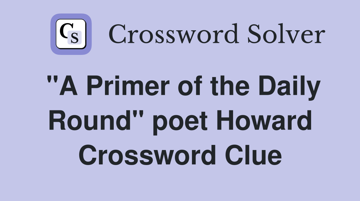 "A Primer of the Daily Round" poet Howard Crossword Clue