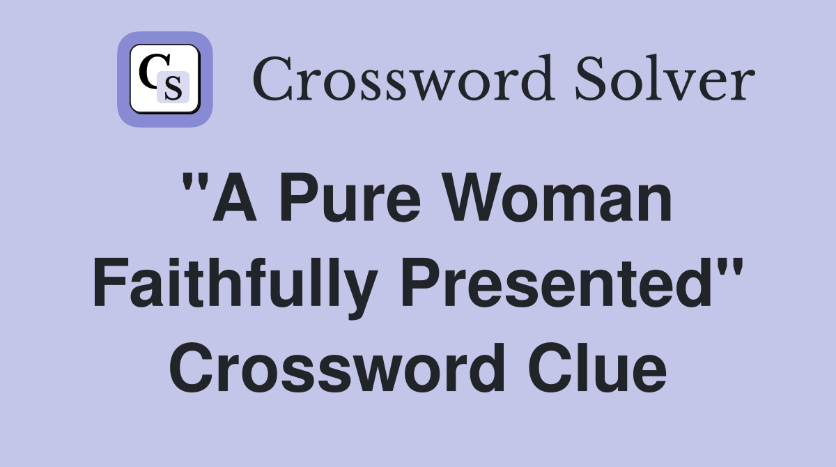 "A Pure Woman Faithfully Presented" Crossword Clue