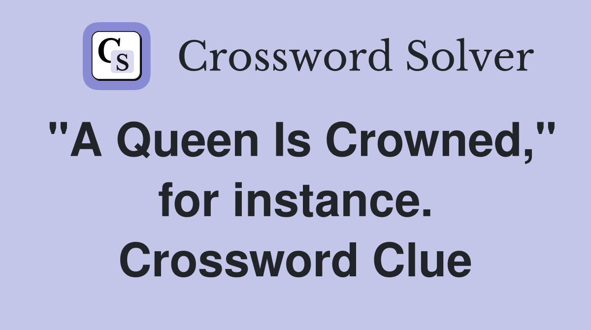 "A Queen Is Crowned," for instance. Crossword Clue