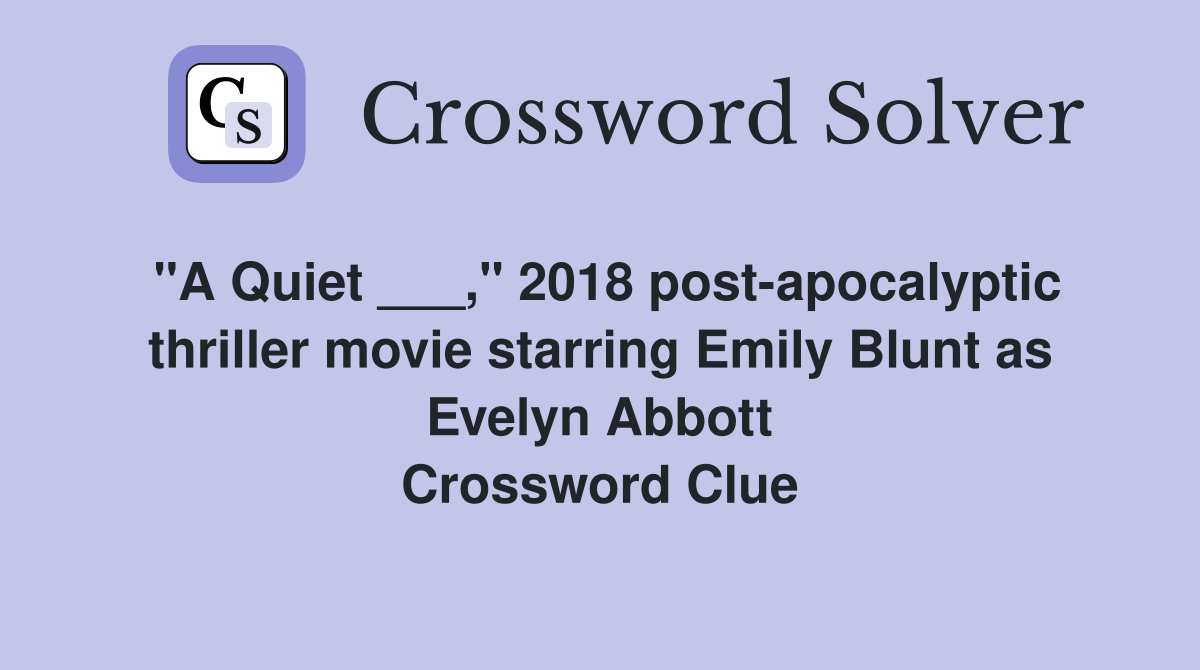 "A Quiet ___," 2018 post-apocalyptic thriller movie starring Emily Blunt as Evelyn Abbott Crossword Clue