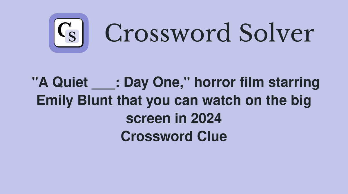 "A Quiet ___: Day One," horror film starring Emily Blunt that you can watch on the big screen in 2024 Crossword Clue