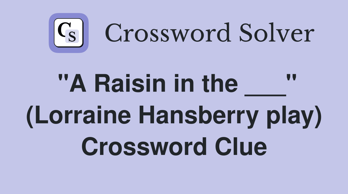 "A Raisin in the ___" (Lorraine Hansberry play) Crossword Clue