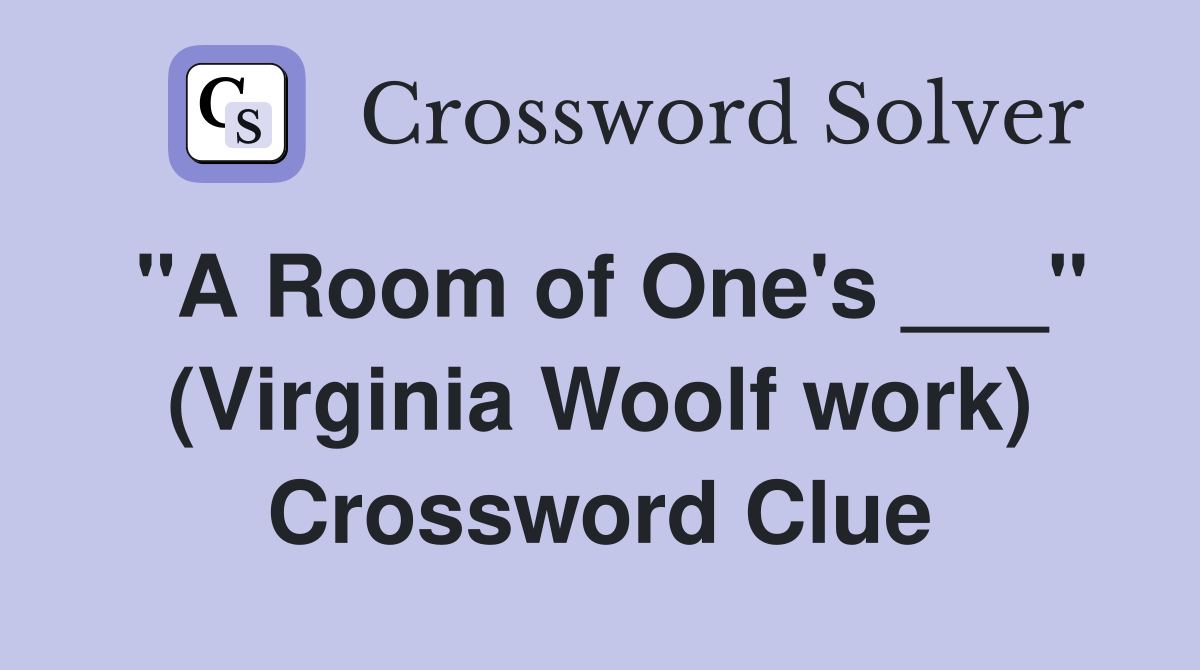 "A Room of One's ___" (Virginia Woolf work) Crossword Clue