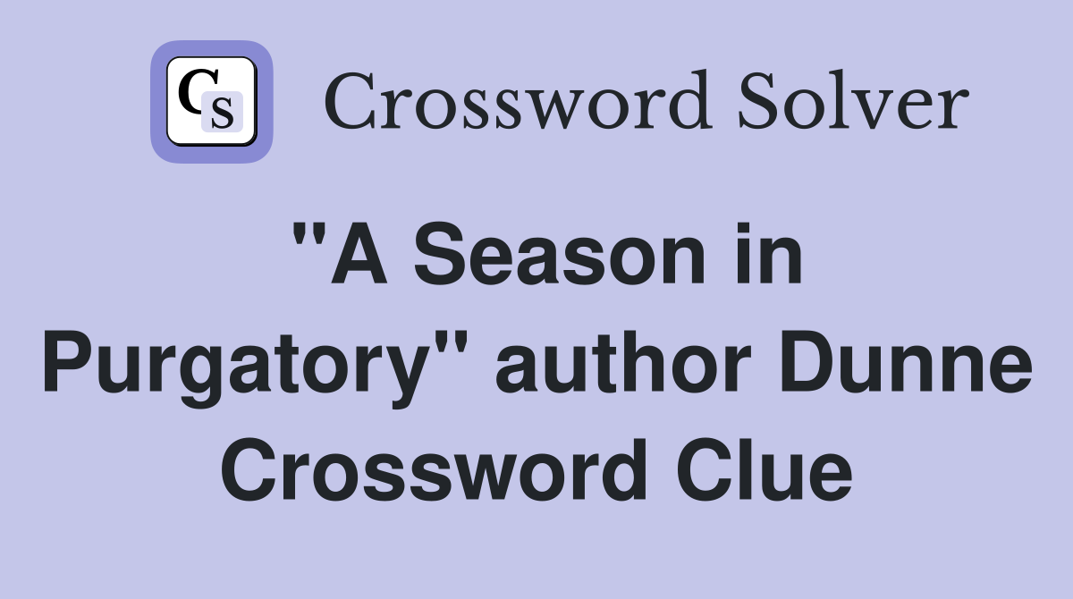 "A Season in Purgatory" author Dunne Crossword Clue
