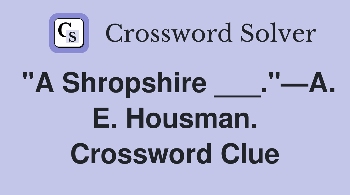 "A Shropshire ___."—A. E. Housman. Crossword Clue