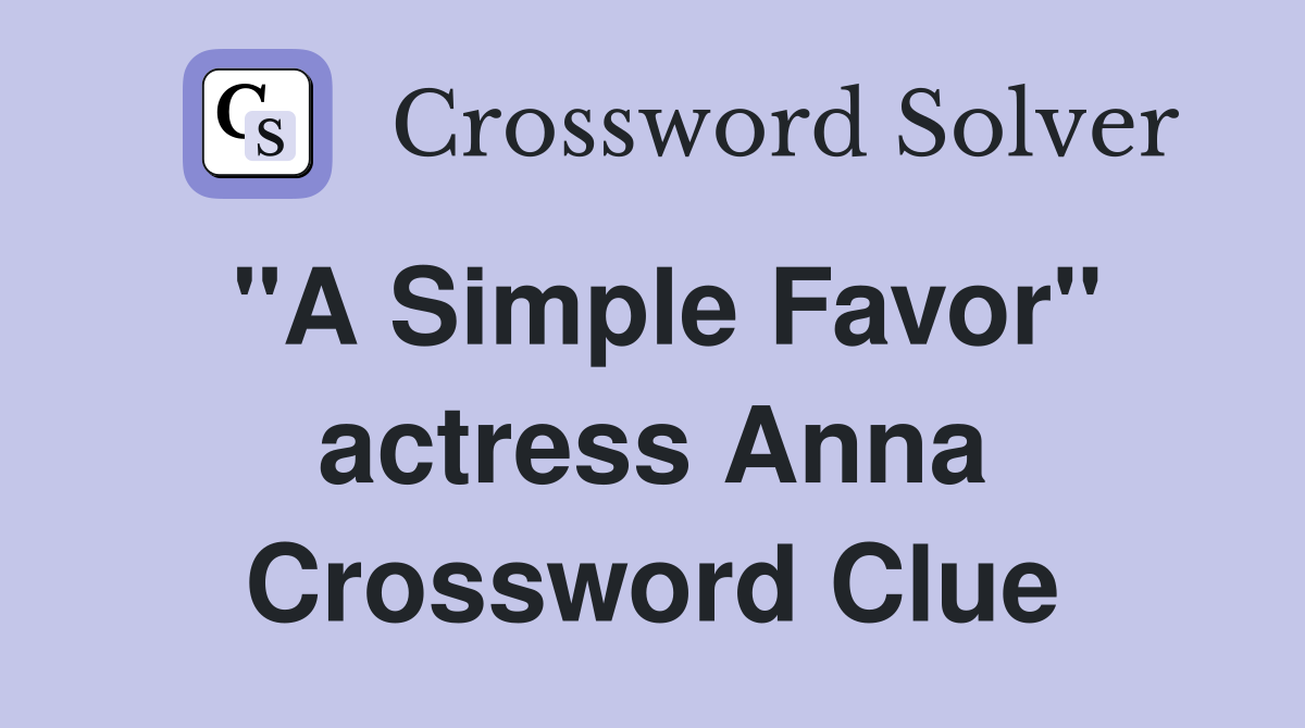 "A Simple Favor" actress Anna Crossword Clue