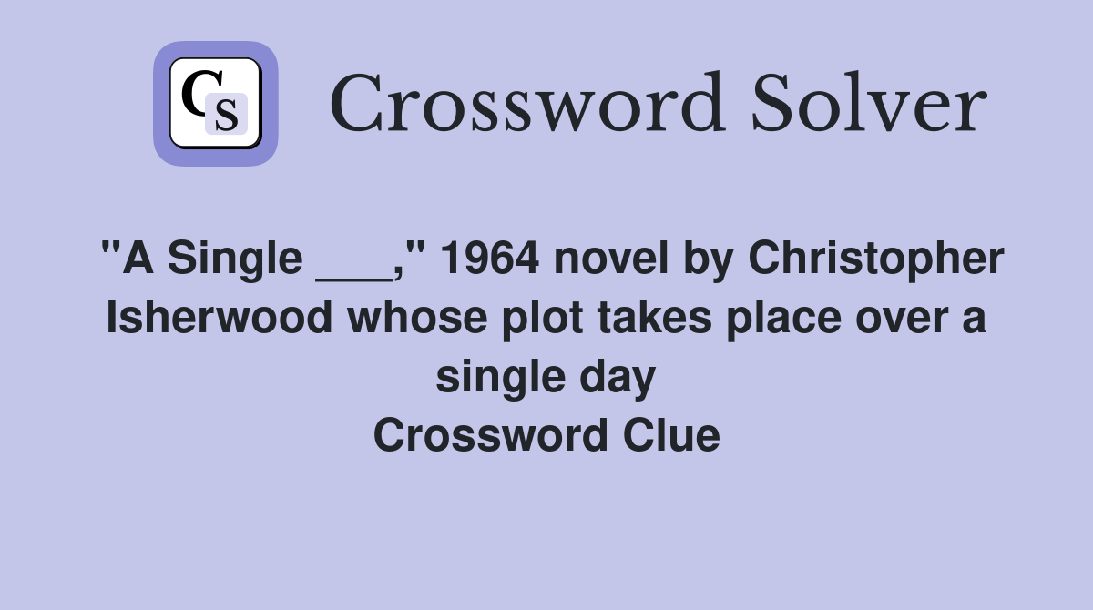 "A Single ___," 1964 novel by Christopher Isherwood whose plot takes place over a single day Crossword Clue