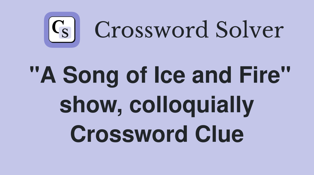 "A Song of Ice and Fire" show, colloquially Crossword Clue