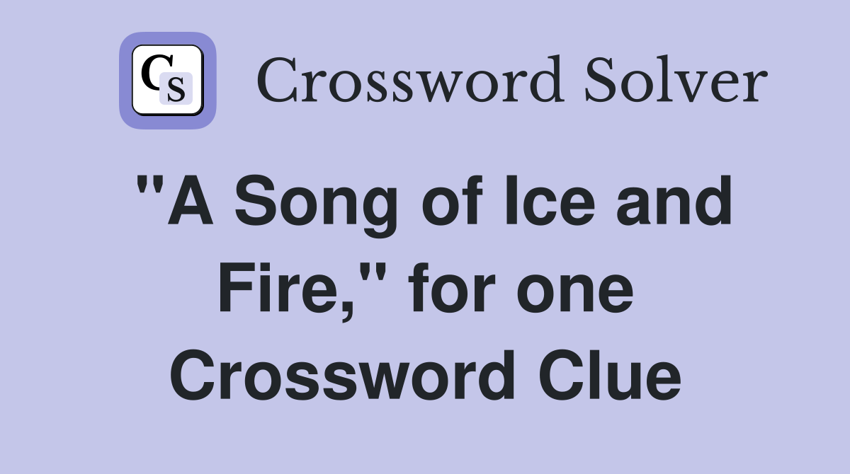 "A Song of Ice and Fire," for one Crossword Clue
