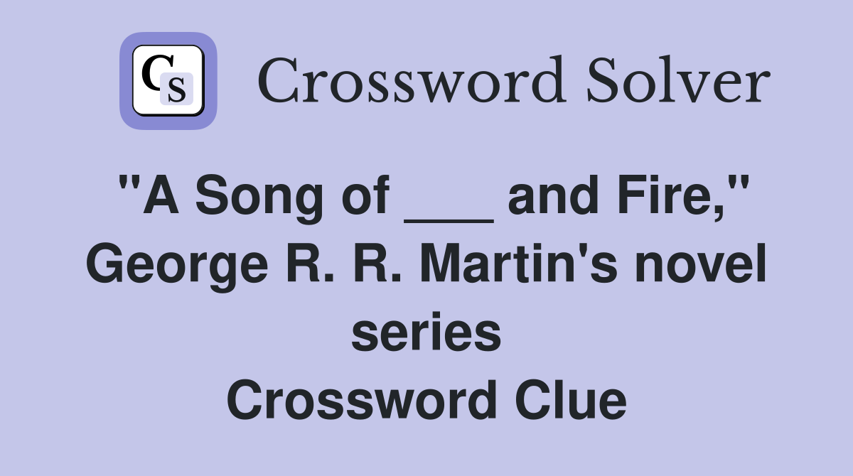 "A Song of ___ and Fire," George R. R. Martin's novel series Crossword Clue