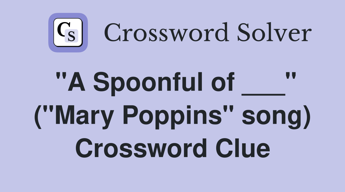 "A Spoonful of ___" ("Mary Poppins" song) Crossword Clue