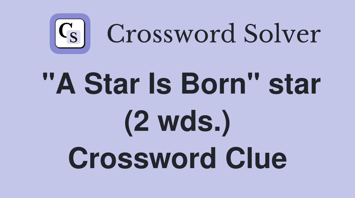 "A Star Is Born" star (2 wds.) Crossword Clue
