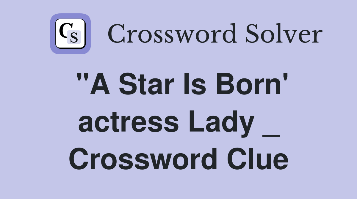 "A Star Is Born' actress Lady _ Crossword Clue