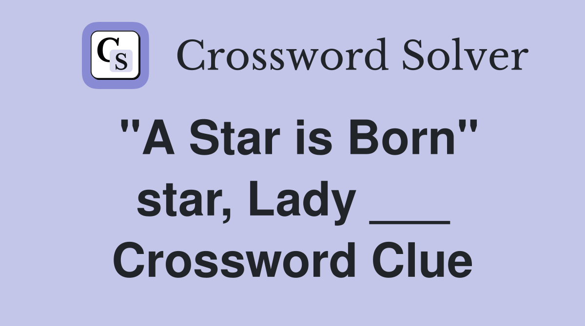 "A Star is Born" star, Lady ___ Crossword Clue