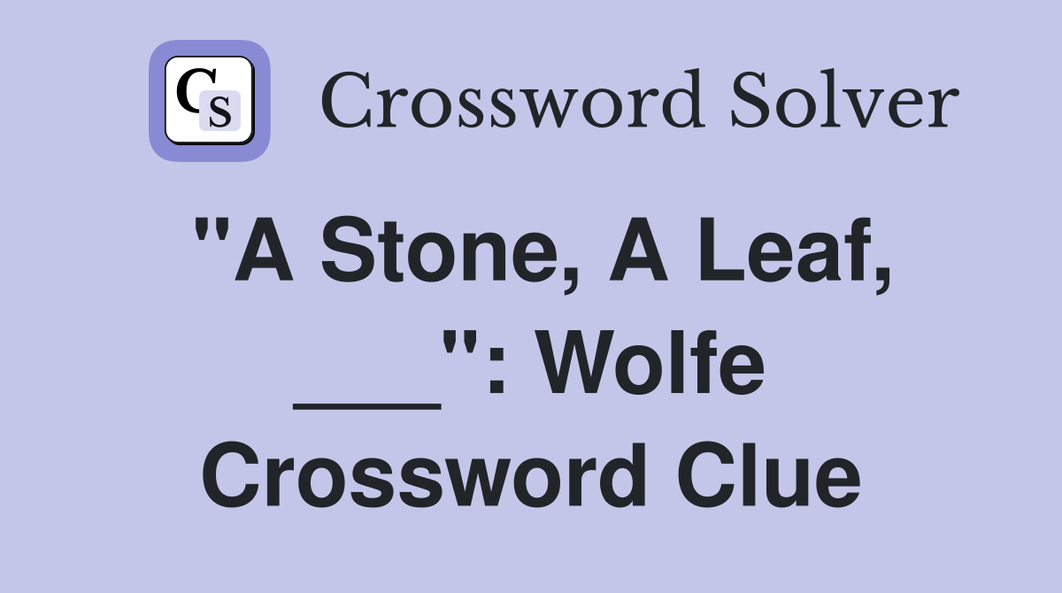 "A Stone, A Leaf, ___": Wolfe Crossword Clue
