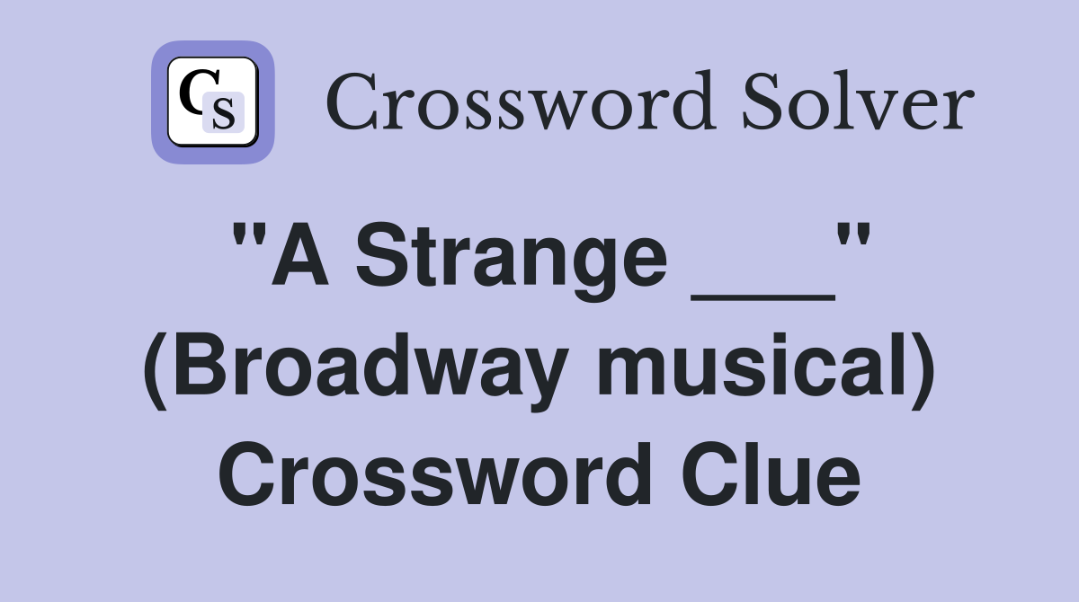 "A Strange ___" (Broadway musical) Crossword Clue