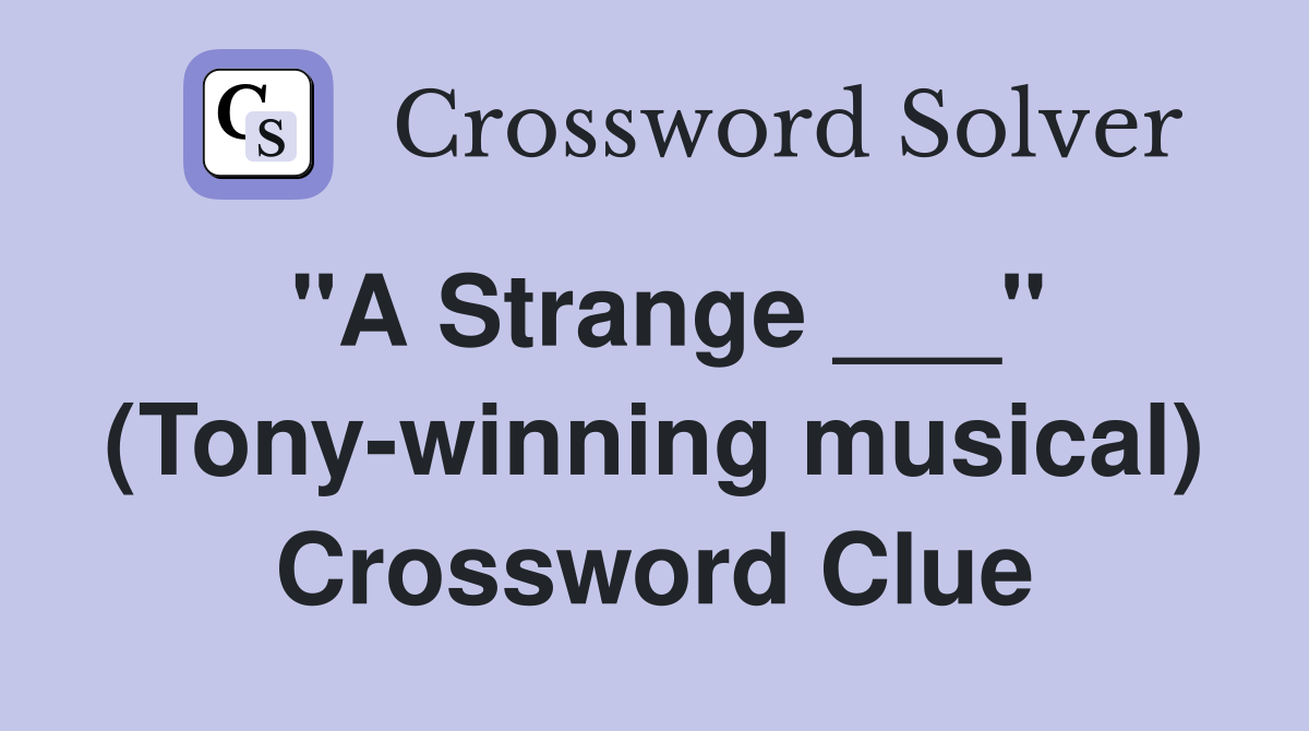 "A Strange ___" (Tony-winning musical) Crossword Clue