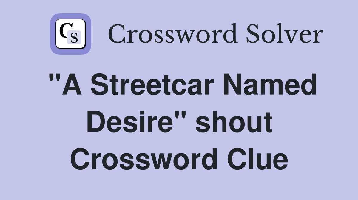 "A Streetcar Named Desire" shout Crossword Clue