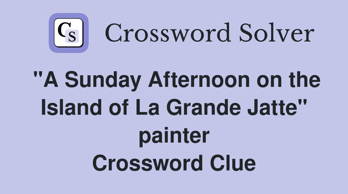 "A Sunday Afternoon on the Island of La Grande Jatte" painter Crossword Clue