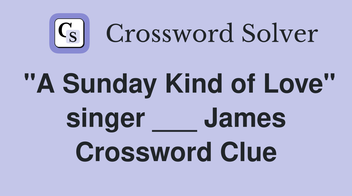 "A Sunday Kind of Love" singer ___ James Crossword Clue