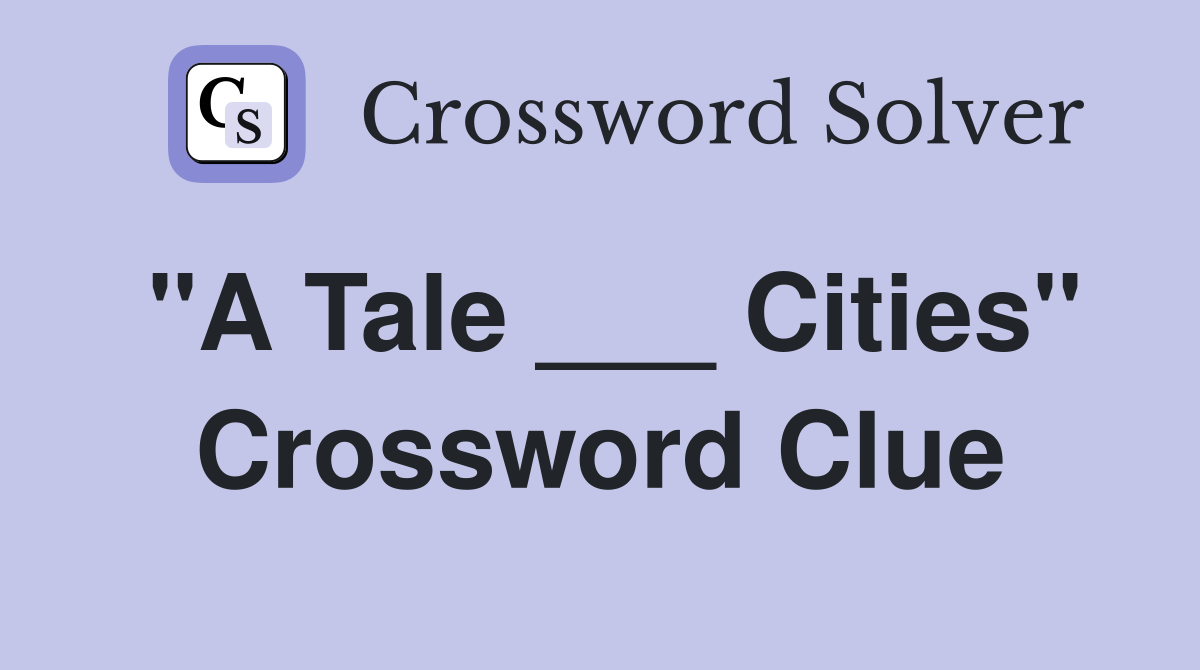 "A Tale ___ Cities" Crossword Clue