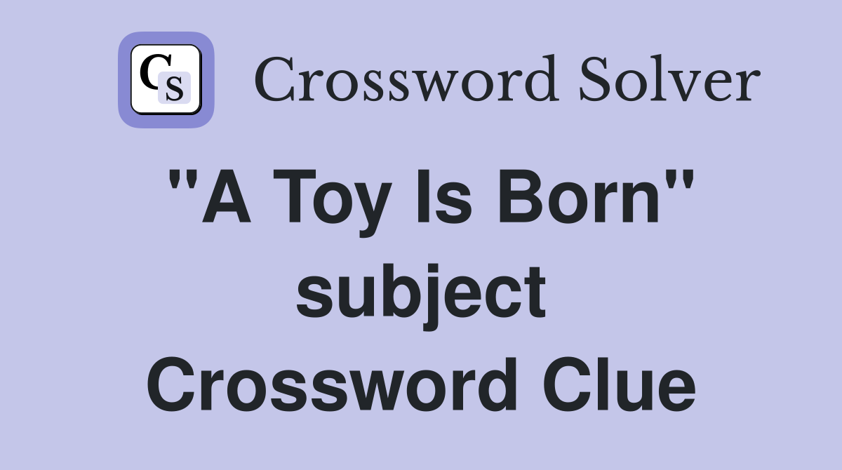 "A Toy Is Born" subject Crossword Clue