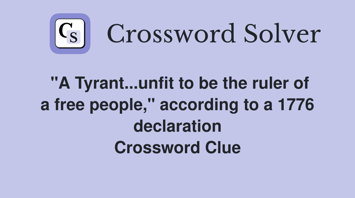 "A Tyrant...unfit to be the ruler of a free people," according to a 1776 declaration Crossword Clue