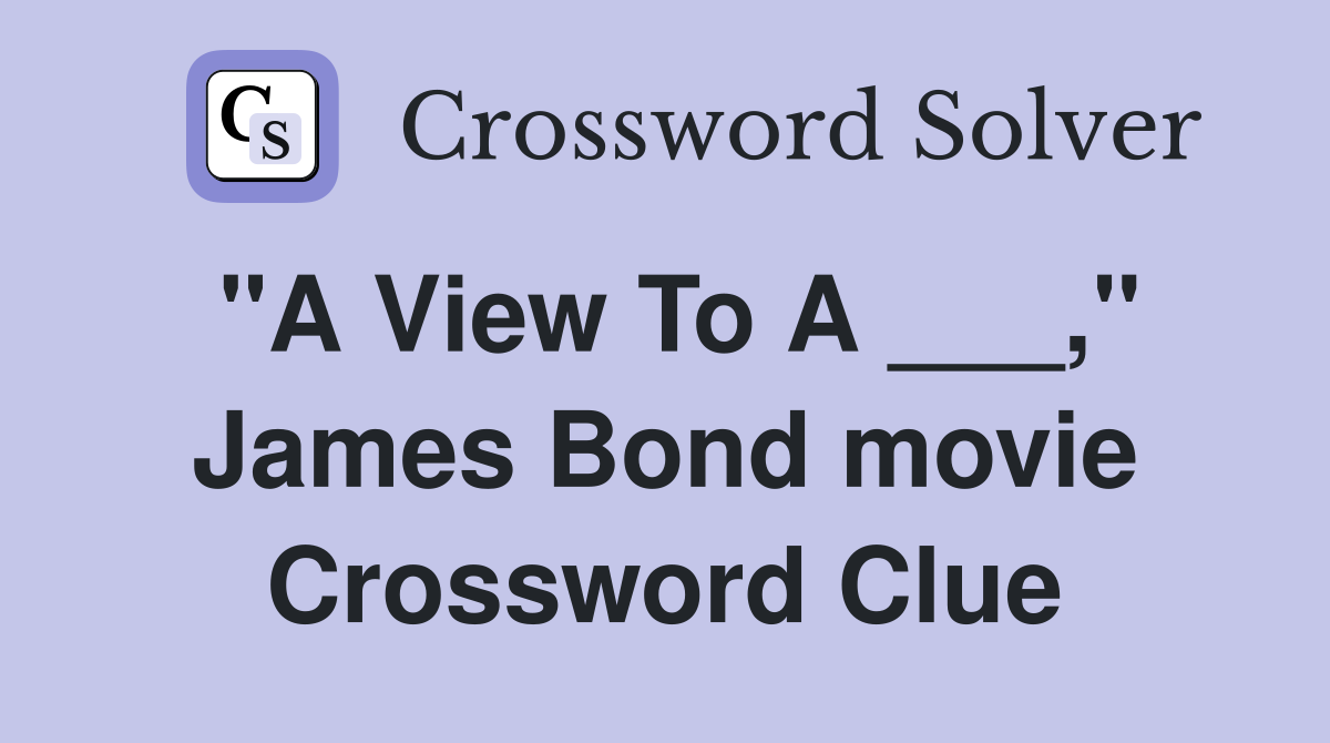 "A View To A ___," James Bond movie Crossword Clue