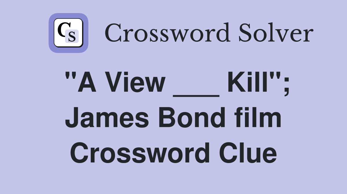 "A View ___ Kill"; James Bond film Crossword Clue