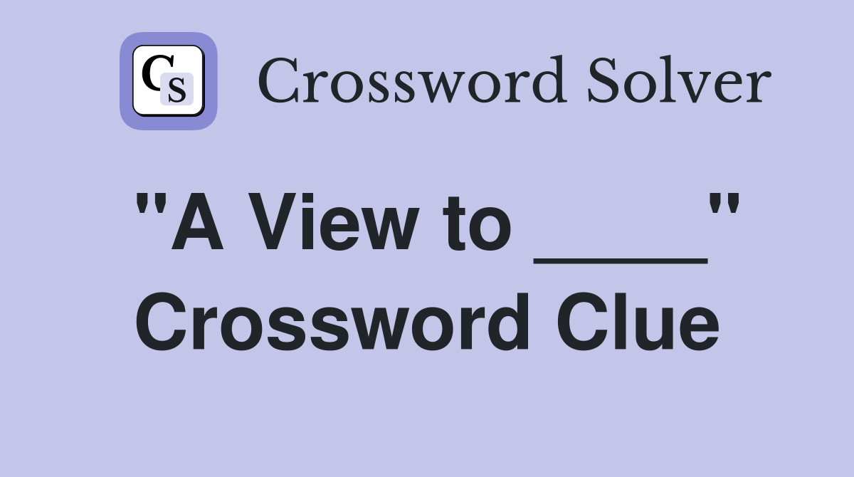"A View to ____" Crossword Clue
