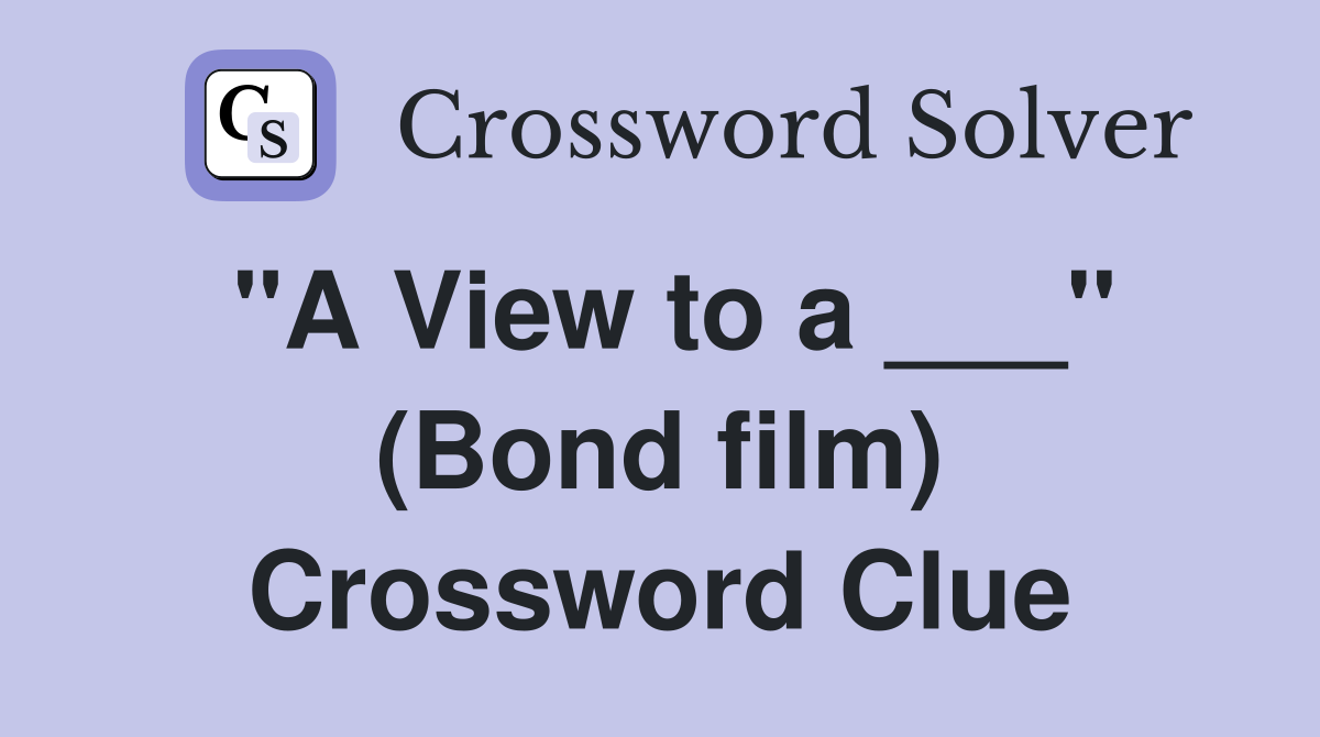 "A View to a ___" (Bond film) Crossword Clue