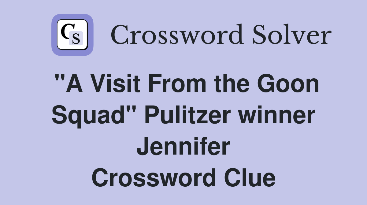"A Visit From the Goon Squad" Pulitzer winner Jennifer Crossword Clue