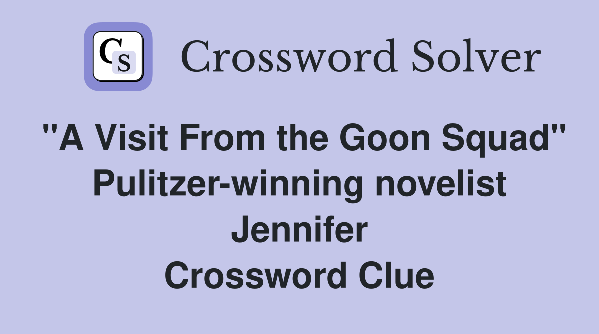 "A Visit From the Goon Squad" Pulitzer-winning novelist Jennifer Crossword Clue