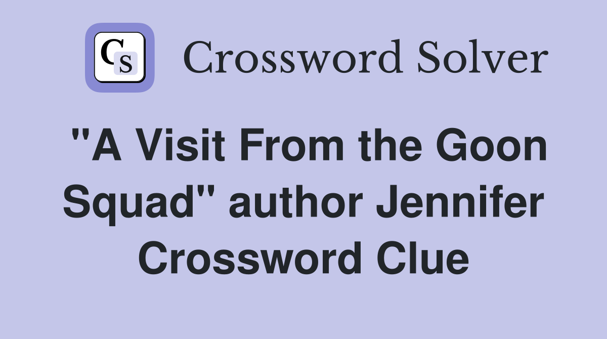 "A Visit From the Goon Squad" author Jennifer Crossword Clue
