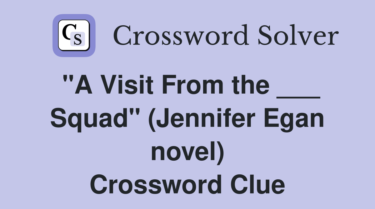 "A Visit From the ___ Squad" (Jennifer Egan novel) Crossword Clue