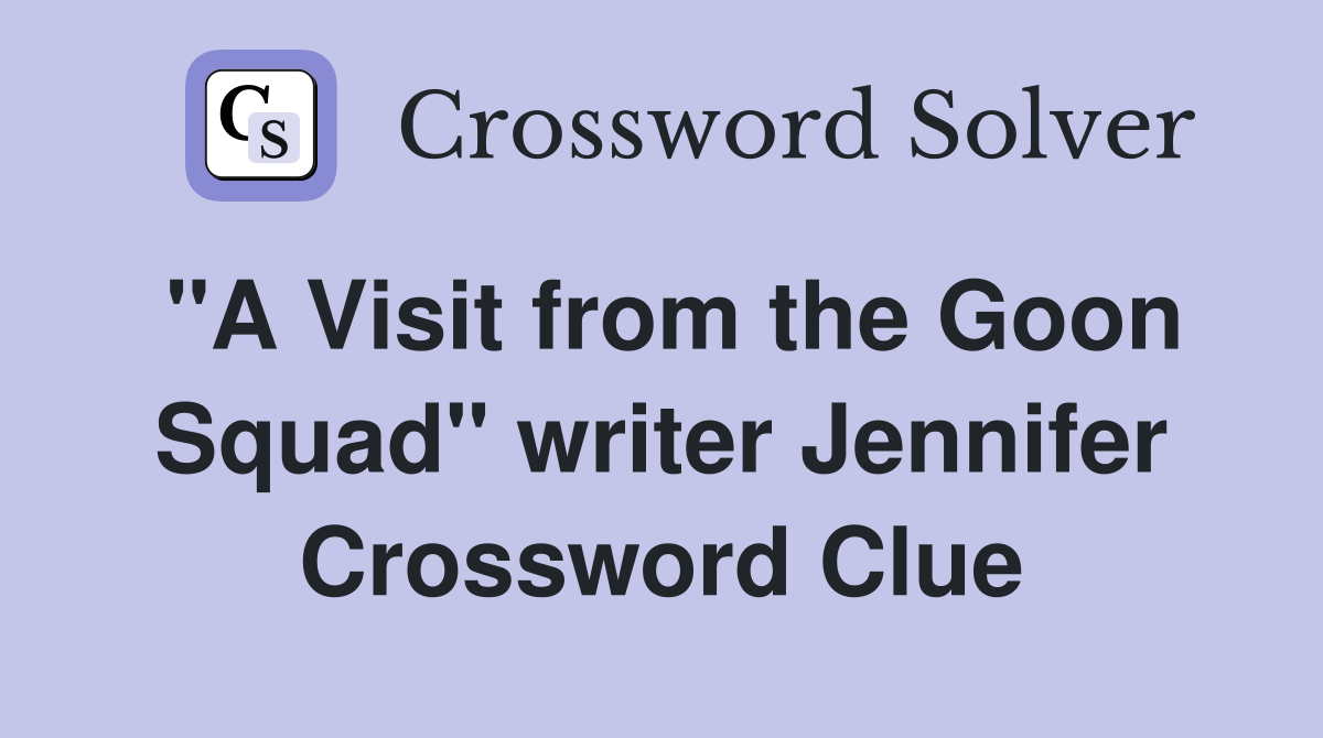 quot A Visit from the Goon Squad quot writer Jennifer Crossword Clue Answers