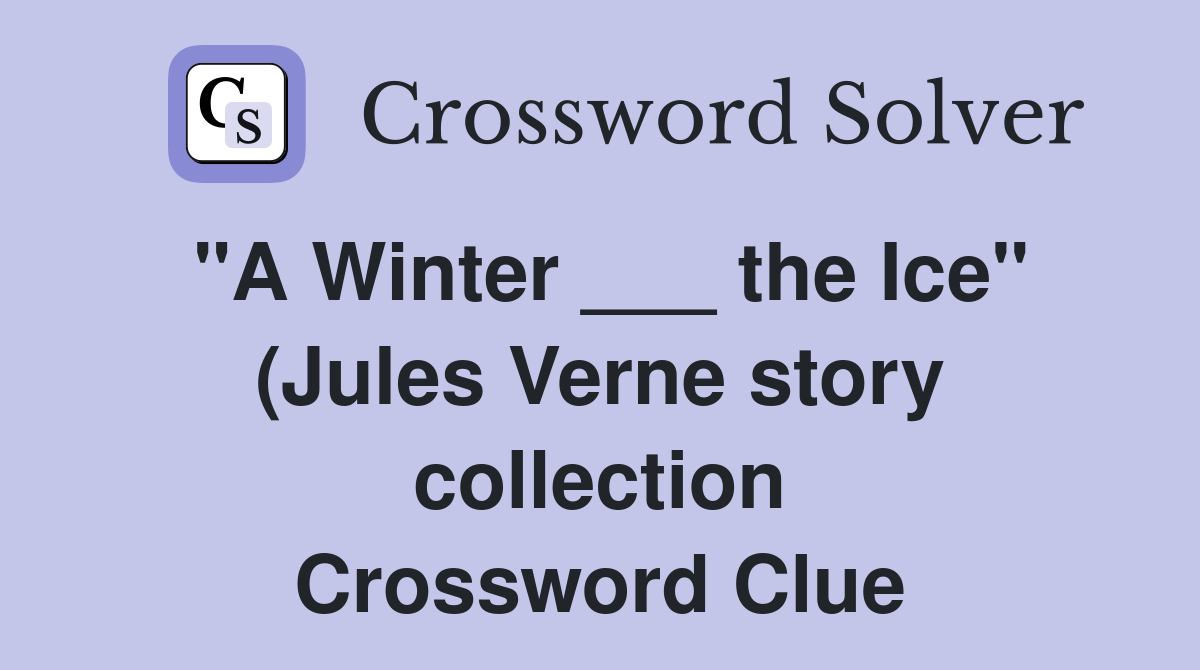 quot A Winter the Ice quot (Jules Verne story collection) Crossword Clue quot A Winter the Ice quot (Jules Verne story collection) Crossword Clue