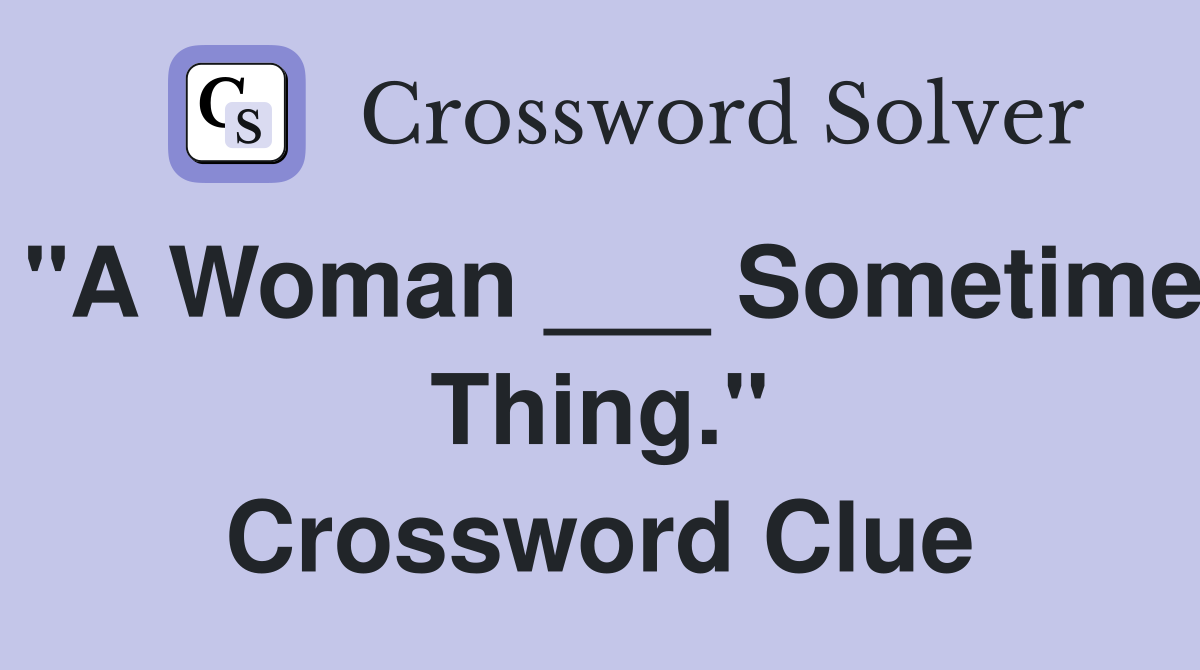"A Woman ___ Sometime Thing." Crossword Clue