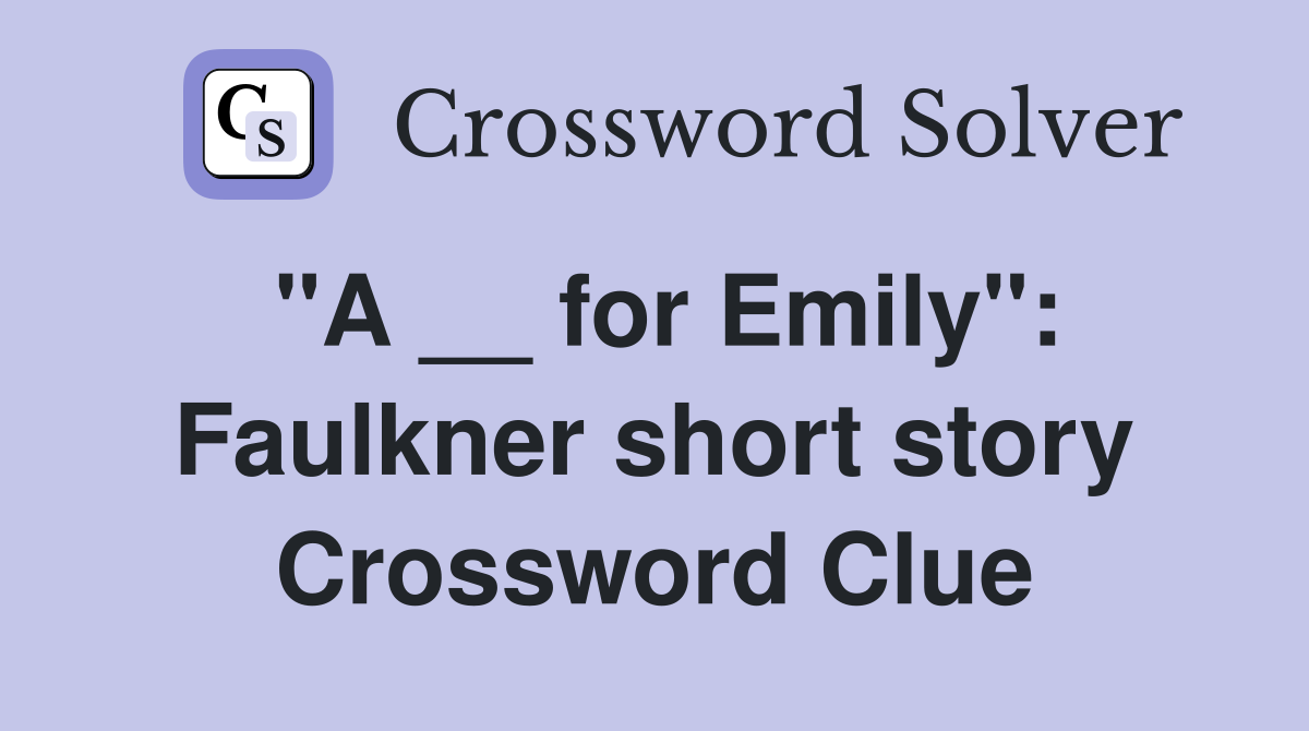 "A __ for Emily": Faulkner short story Crossword Clue