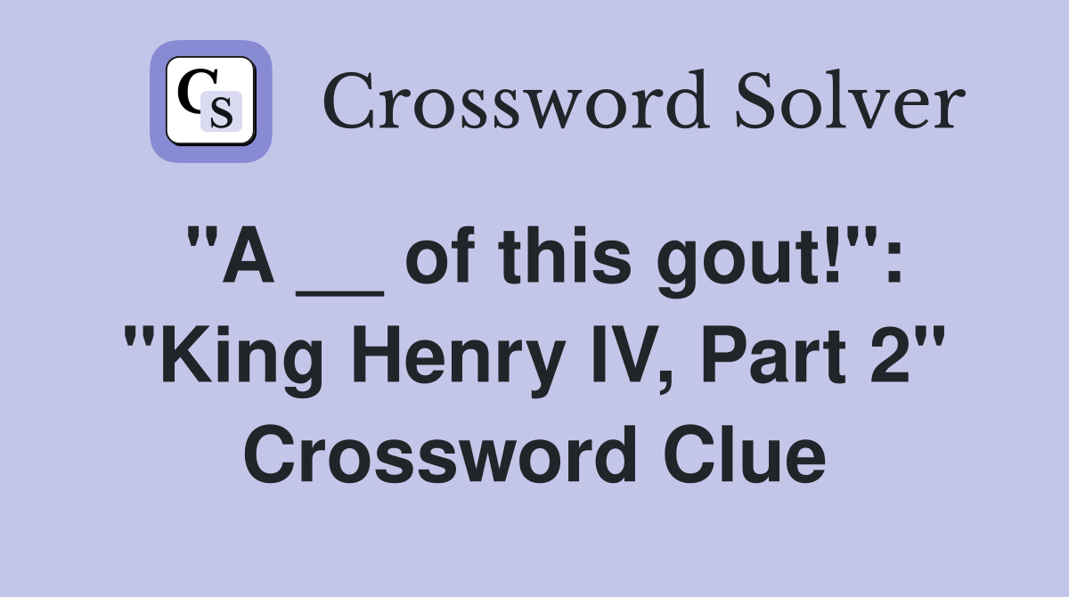 "A __ of this gout!": "King Henry IV, Part 2" Crossword Clue