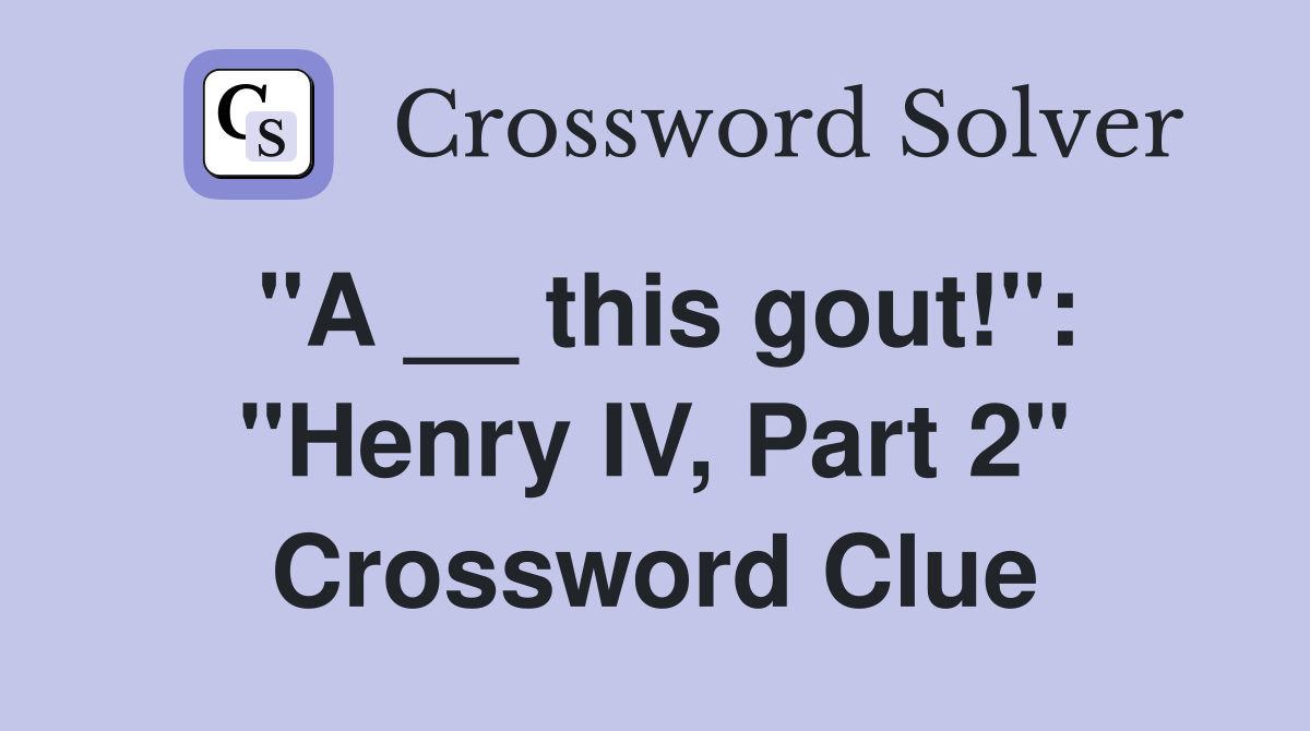 "A __ this gout!": "Henry IV, Part 2" Crossword Clue