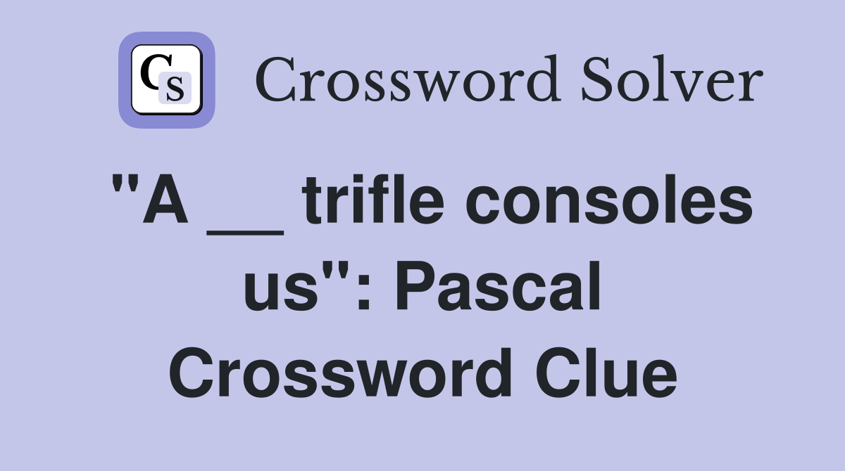 "A __ trifle consoles us": Pascal Crossword Clue
