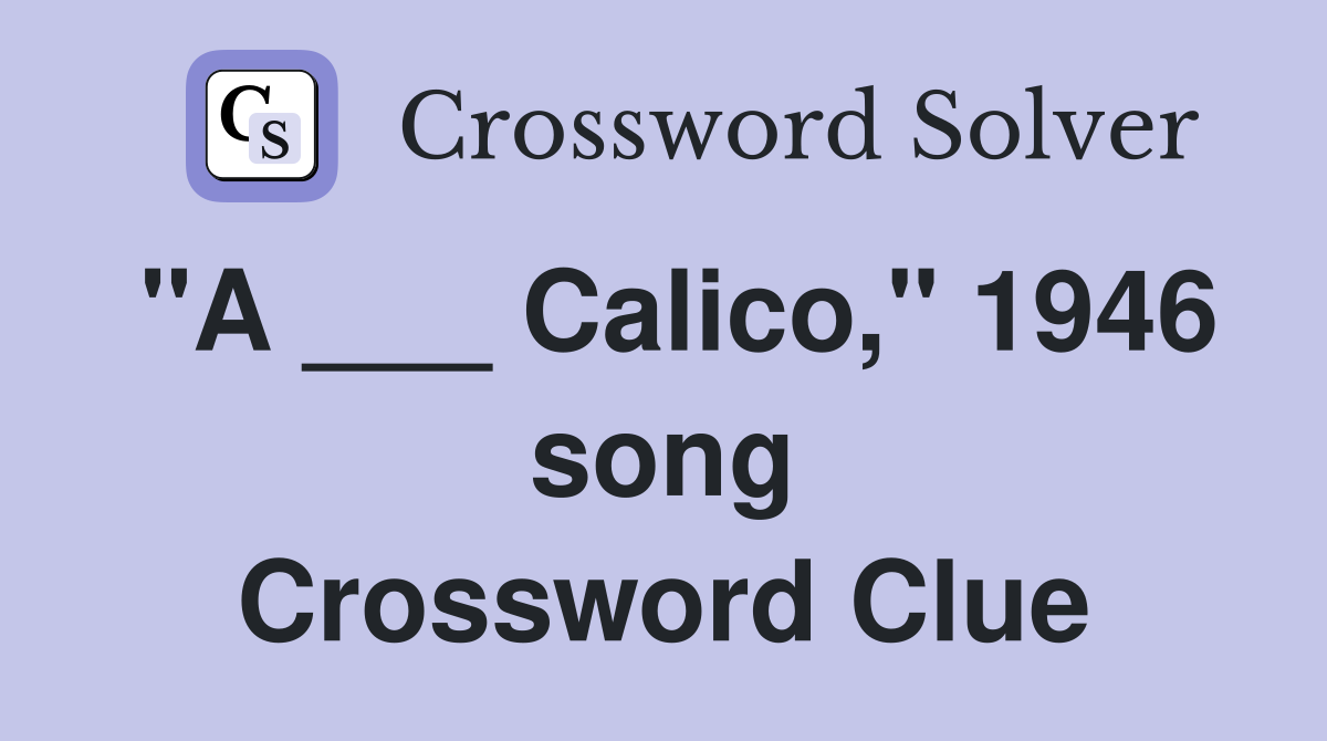 "A ___ Calico," 1946 song Crossword Clue