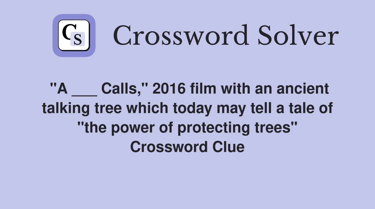 "A ___ Calls," 2016 film with an ancient talking tree which today may tell a tale of "the power of protecting trees" Crossword Clue