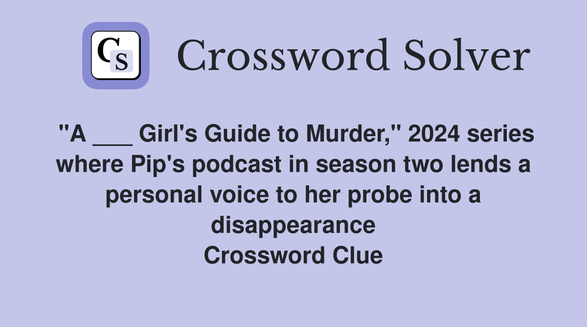 "A ___ Girl's Guide to Murder," 2024 series where Pip's podcast in season two lends a personal voice to her probe into a disappearance Crossword Clue